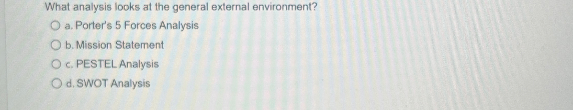  What analysis looks at the general external environment? a. Porter's 5