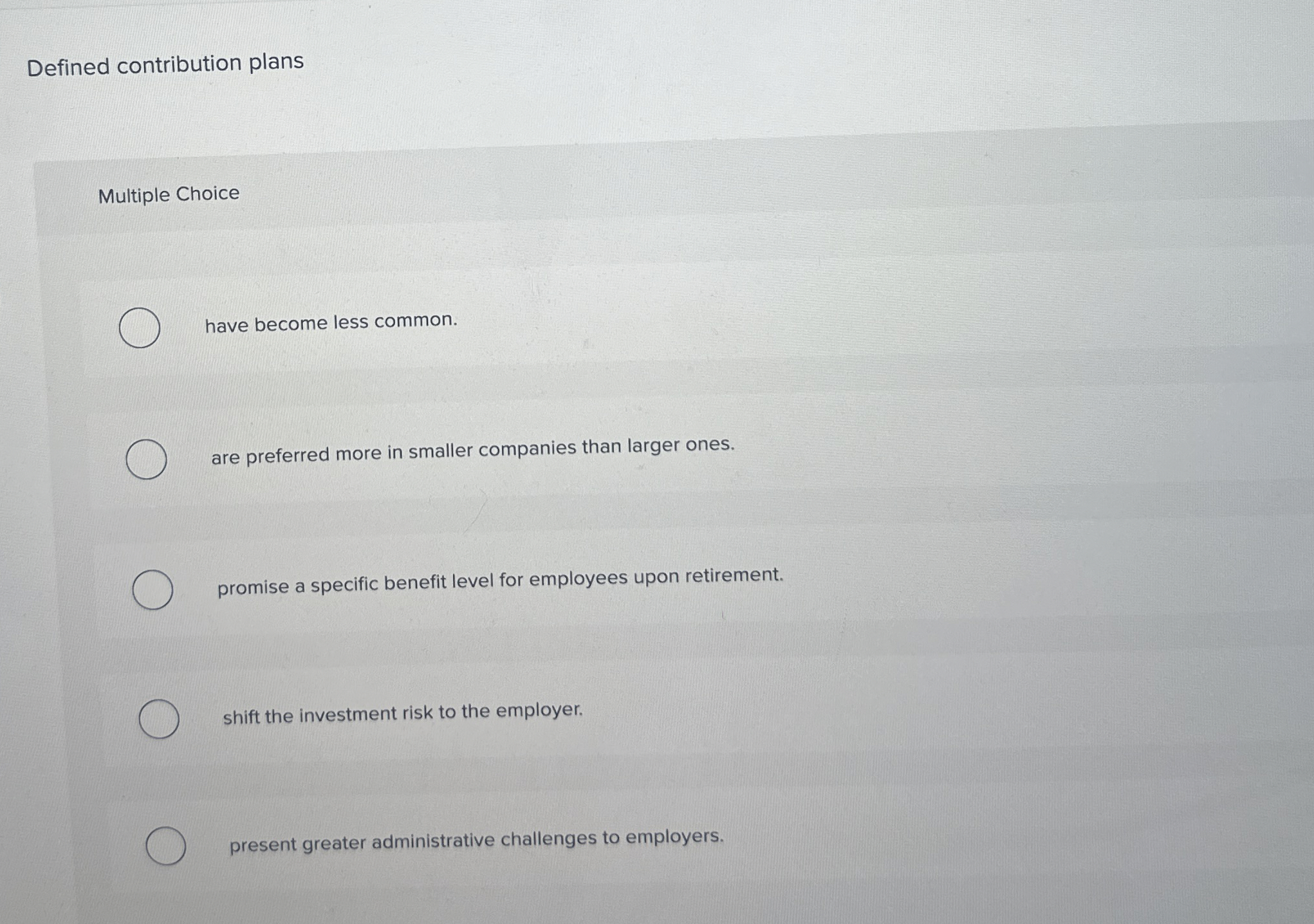  Defined contribution plans Multiple Choice have become less common. are preferred