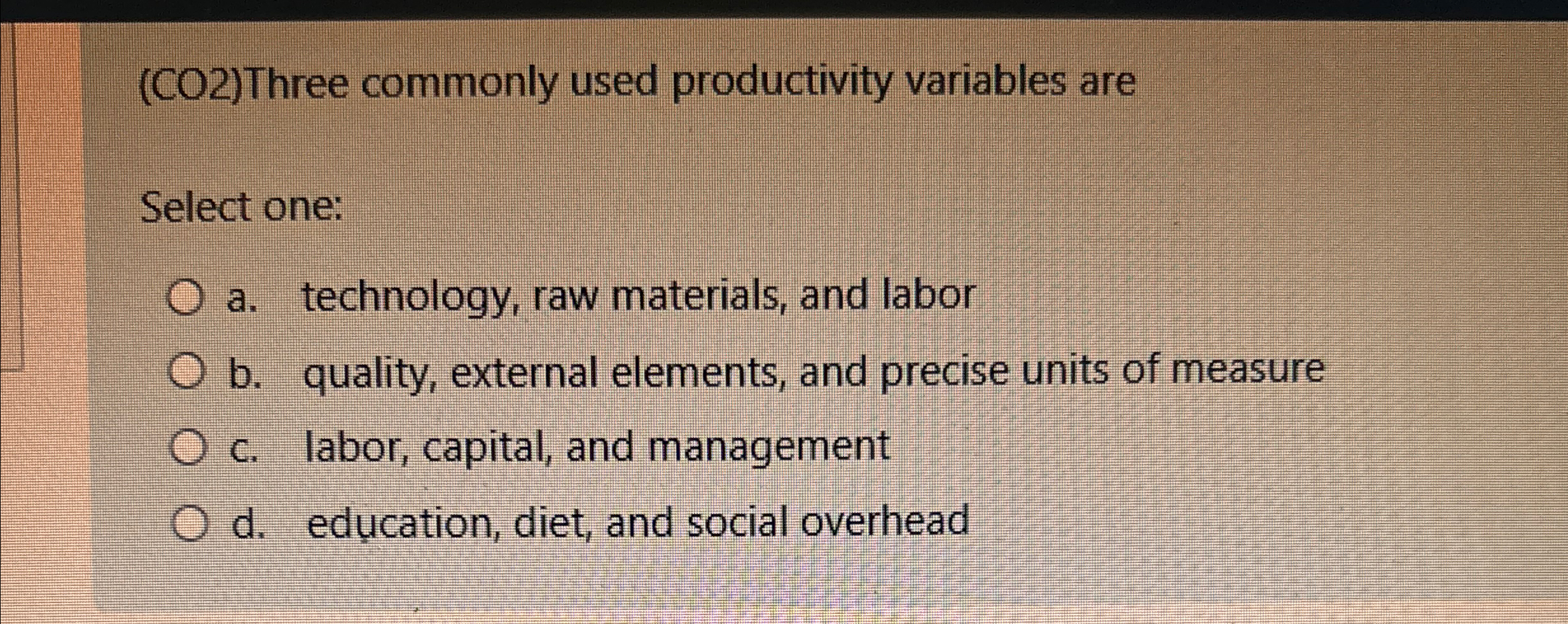  (CO2)Three commonly used productivity variables are Select one: a. technology, raw