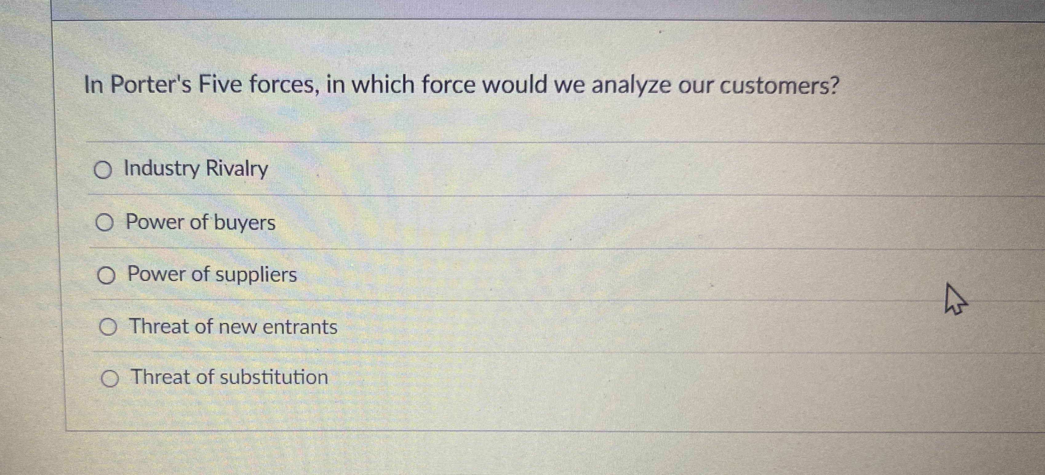  In Porter's Five forces, in which force would we analyze our