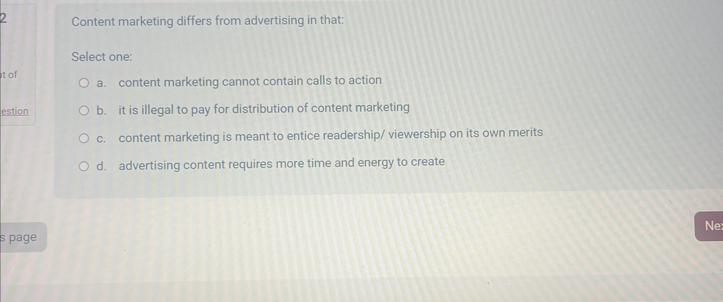  Content marketing differs from advertising in that: Select one: a. content