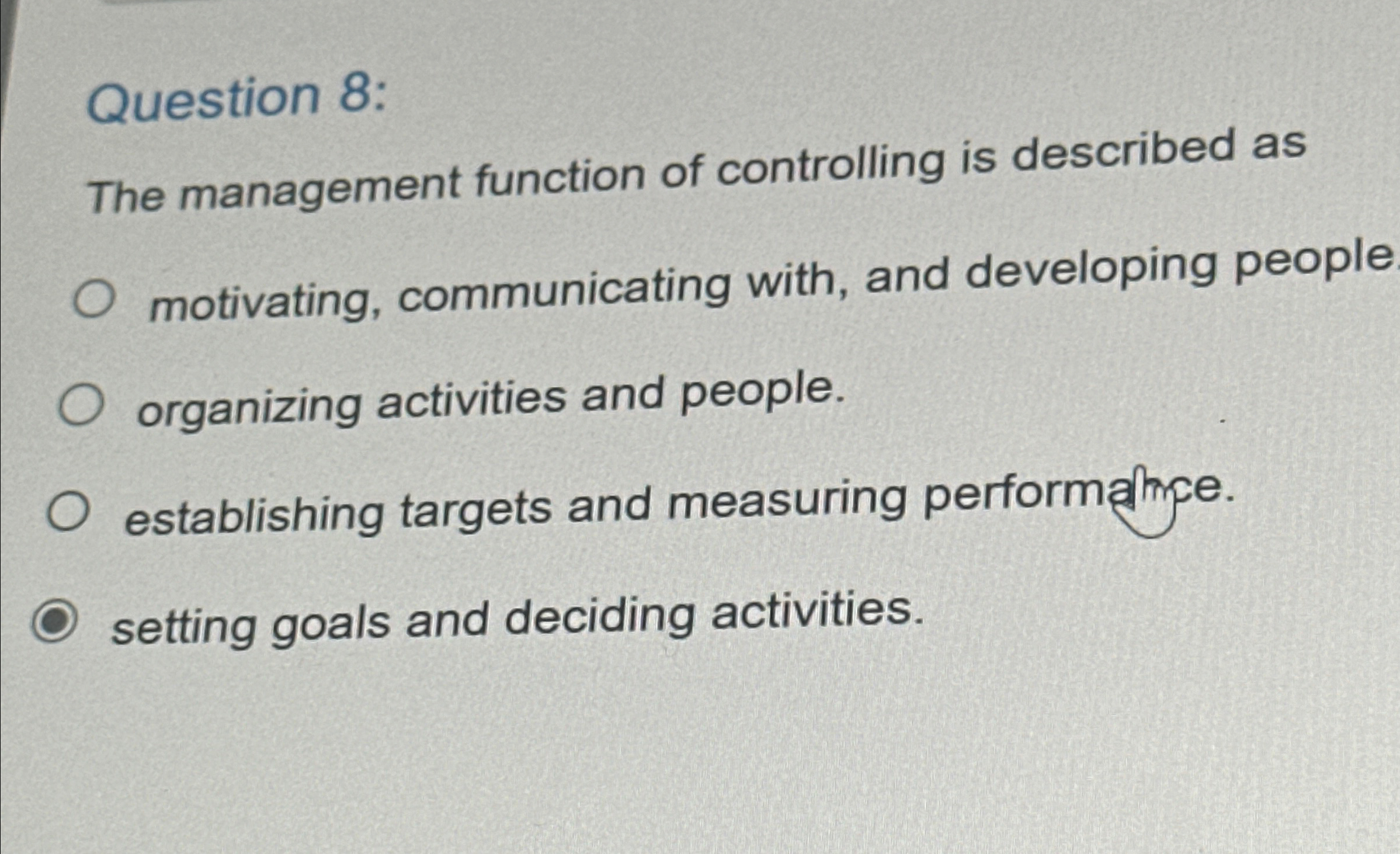  Question 8: The management function of controlling is described as motivating,