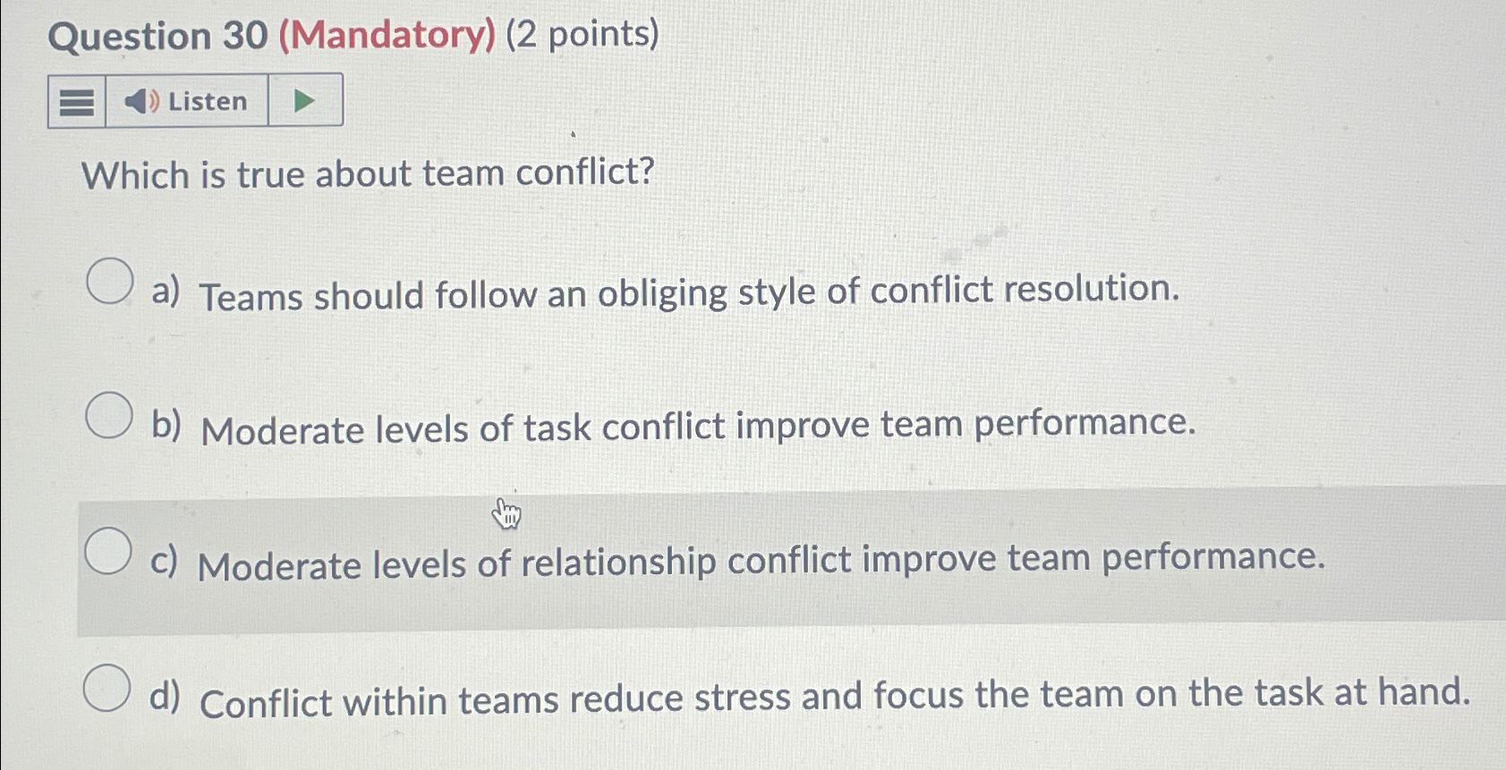  Question 30(Mandatory)(2 points) Which is true about team conflict? a) Teams