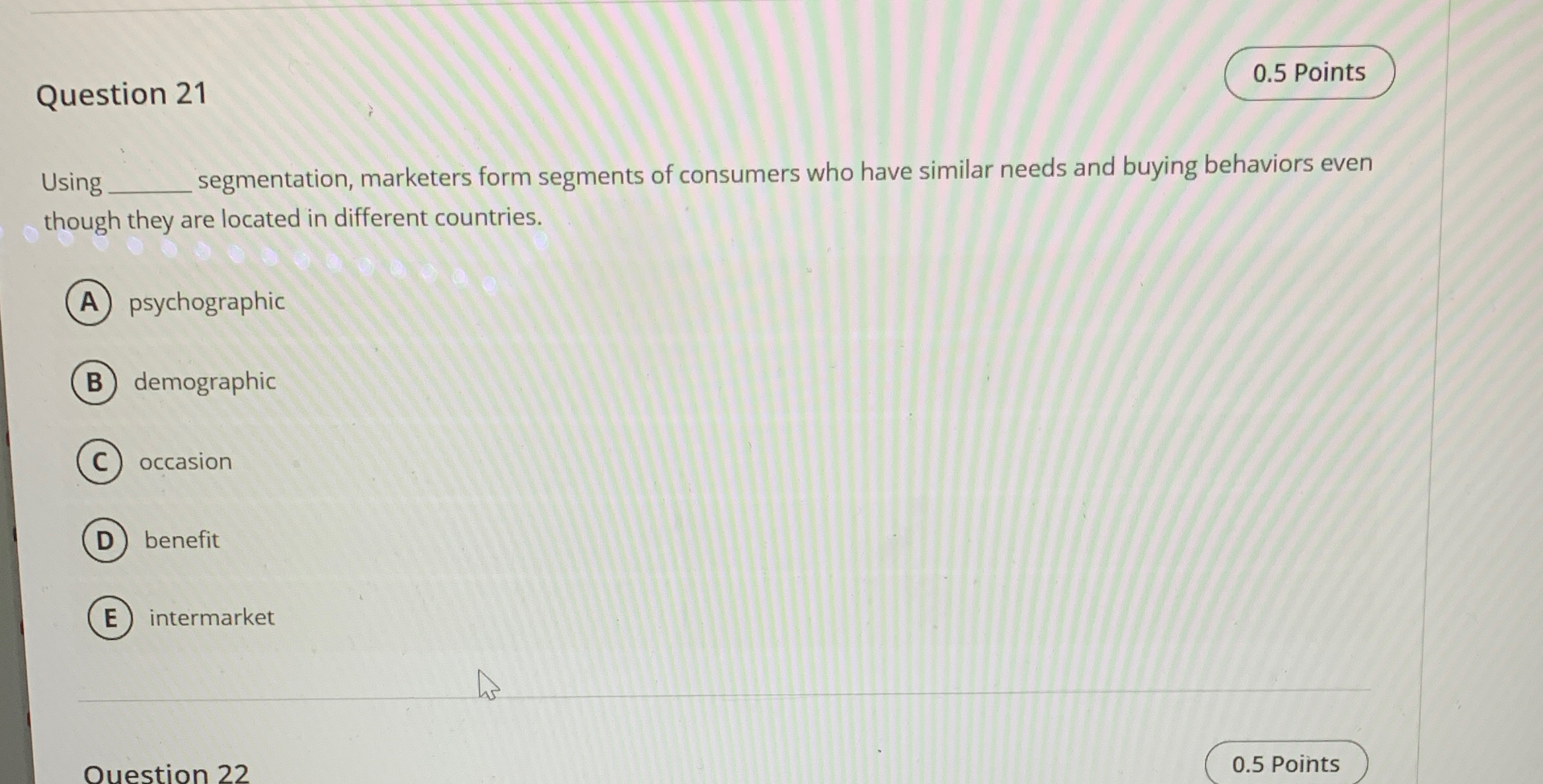  Question 21 Using segmentation, marketers form segments of consumers who have