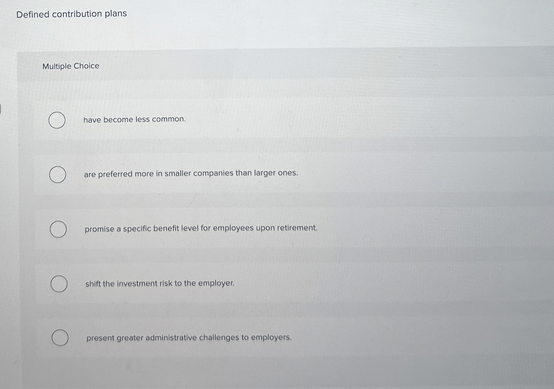  Defined contribution plans Multiple Choice have become less common. are preferred