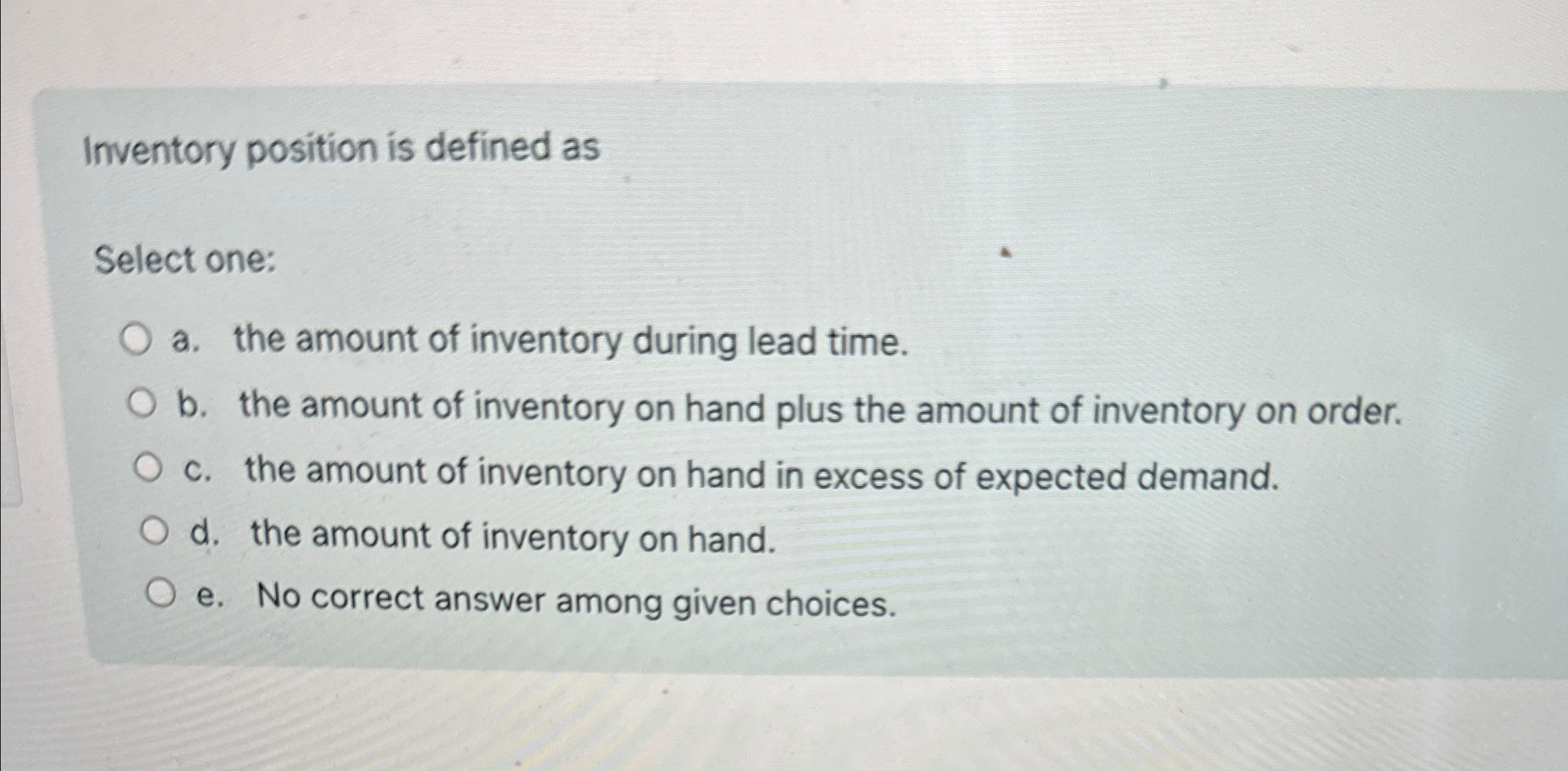  Inventory position is defined as Select one: a. the amount of