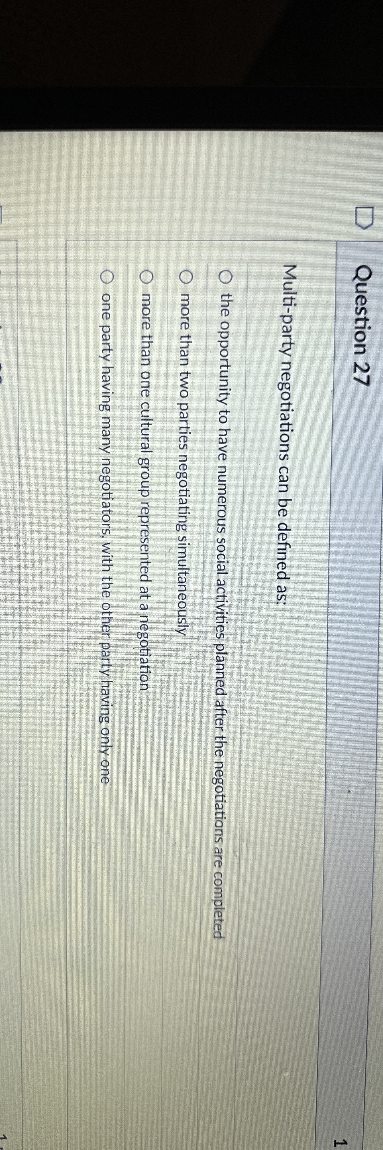  Question 27 Multi-party negotiations can be defined as: the opportunity to