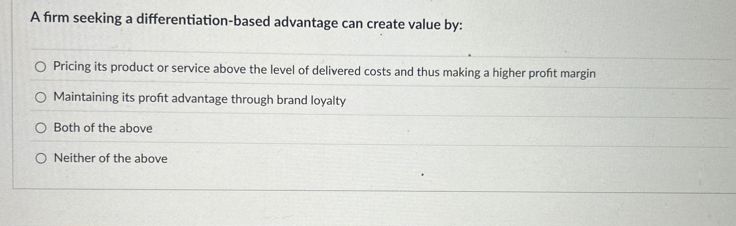  A firm seeking a differentiation-based advantage can create value by: Pricing