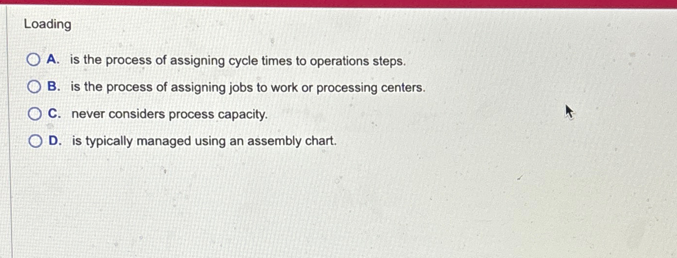  Loading A. is the process of assigning cycle times to operations