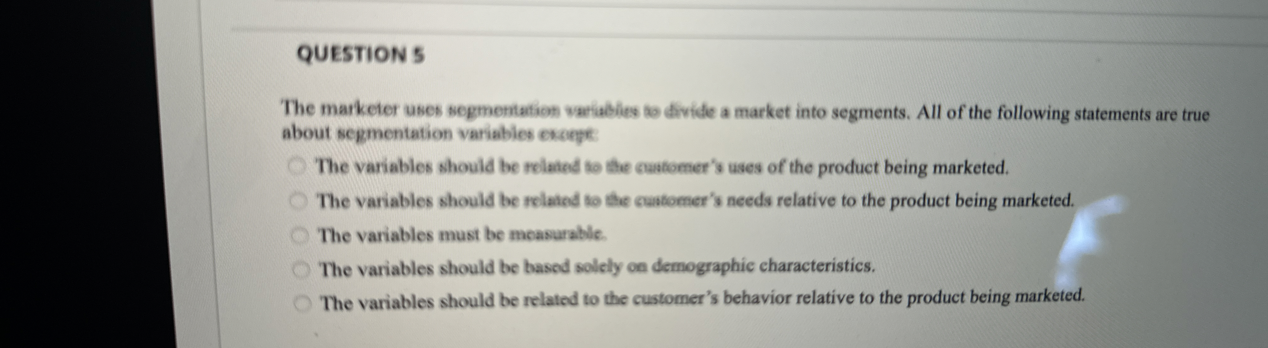  QUESTION 5 The marketer uses segmentation vartables to divide a market