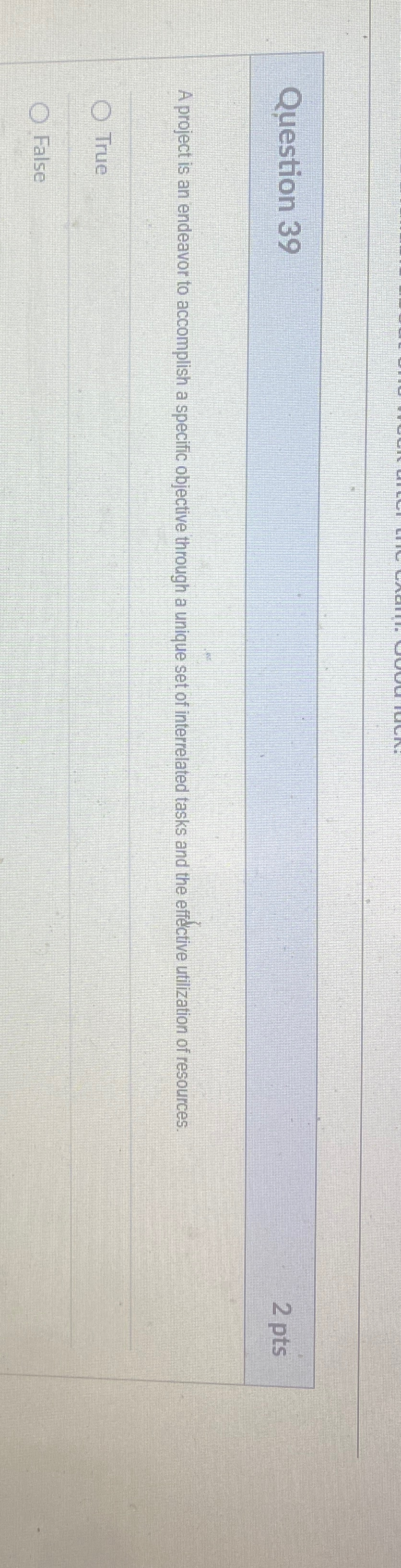  Question 39 2pts A project is an endeavor to accomplish a