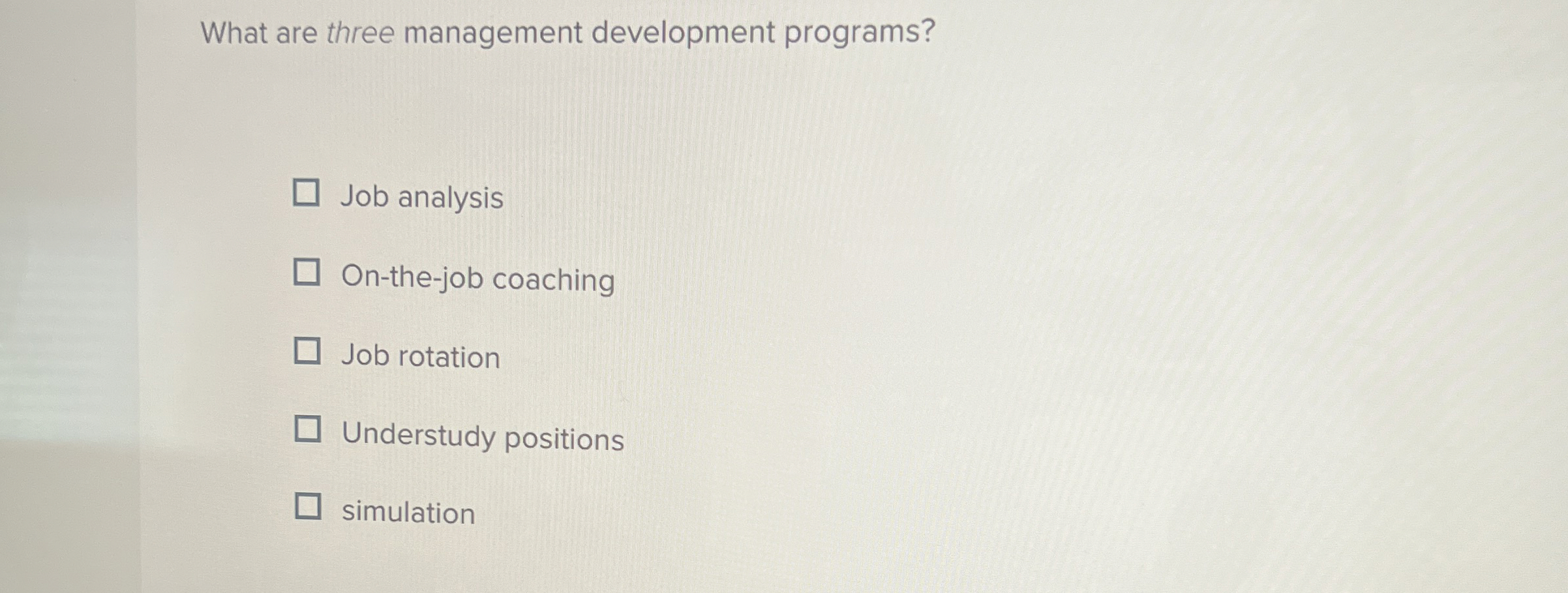  What are three management development programs? Job analysis On-the-job coaching Job