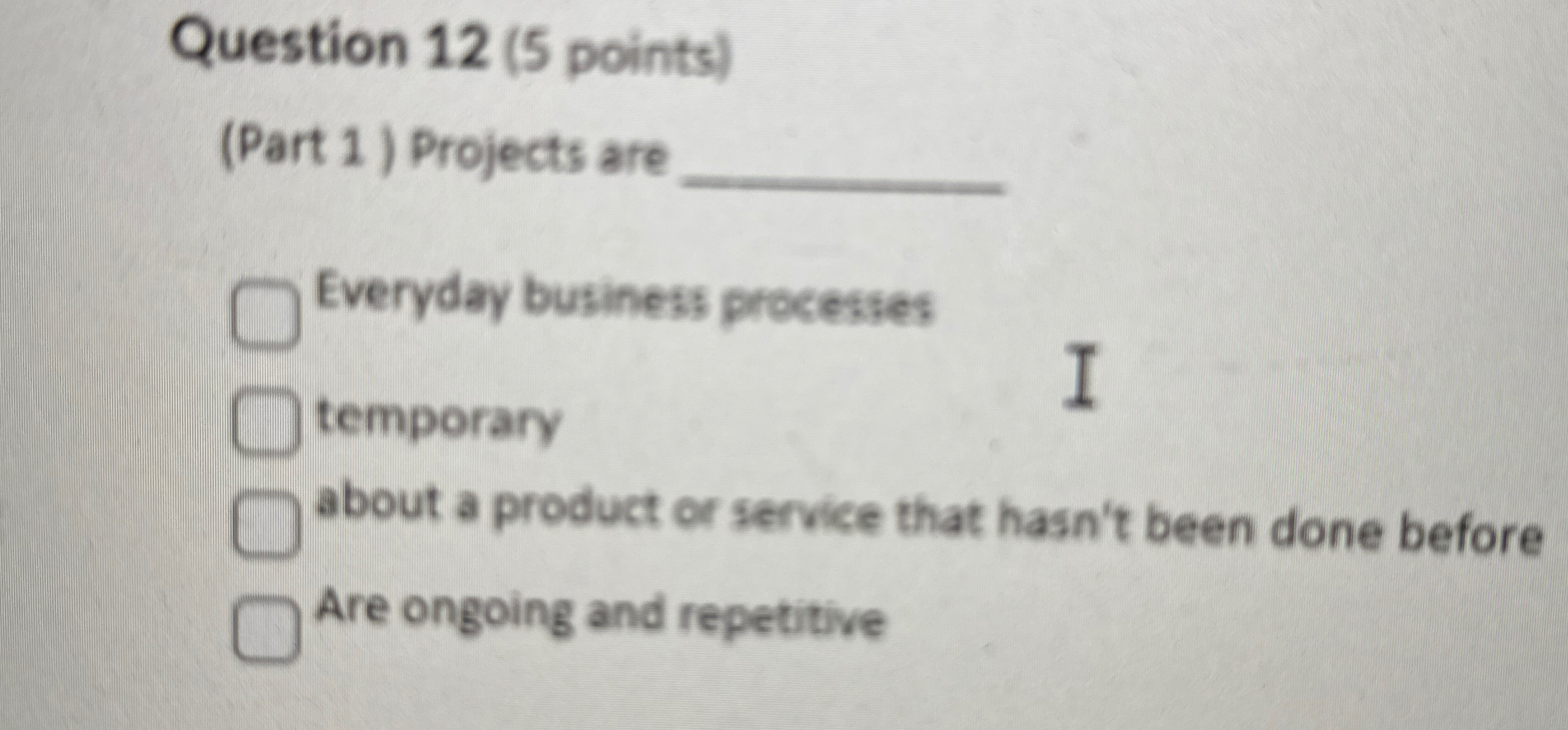  Question 12(5 points) (Part 1) Projects are Everyday business processes temporary