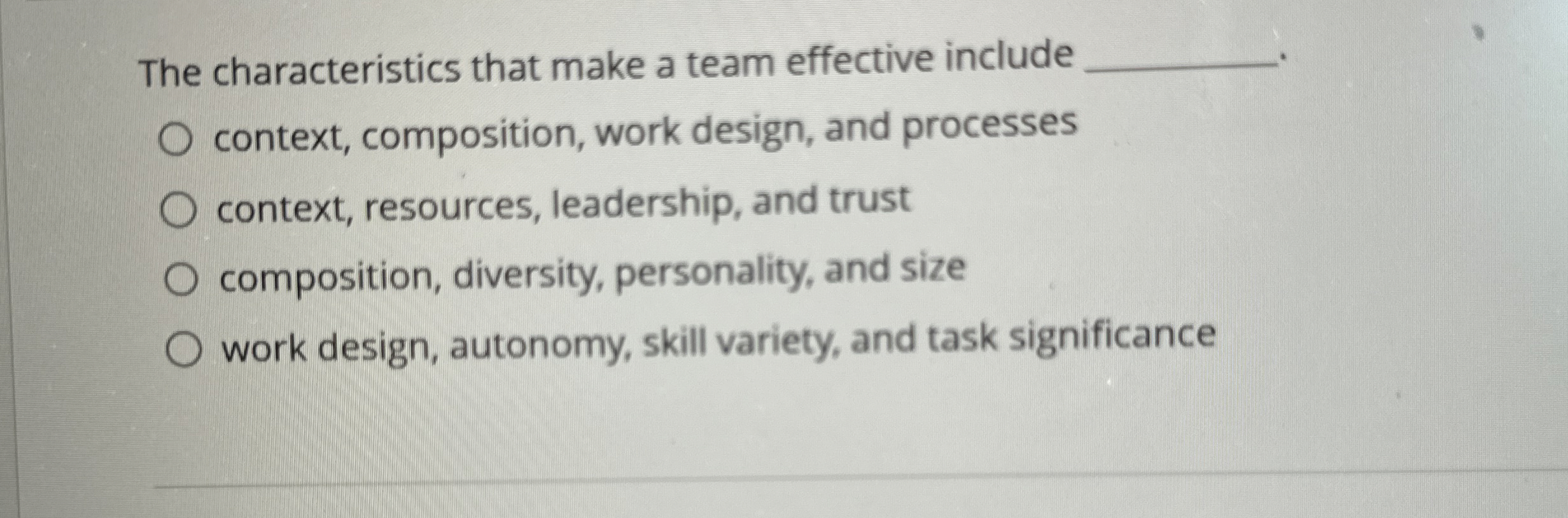  The characteristics that make a team effective include. context, composition, work