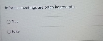 Informal meetings are often impromptu. True False 