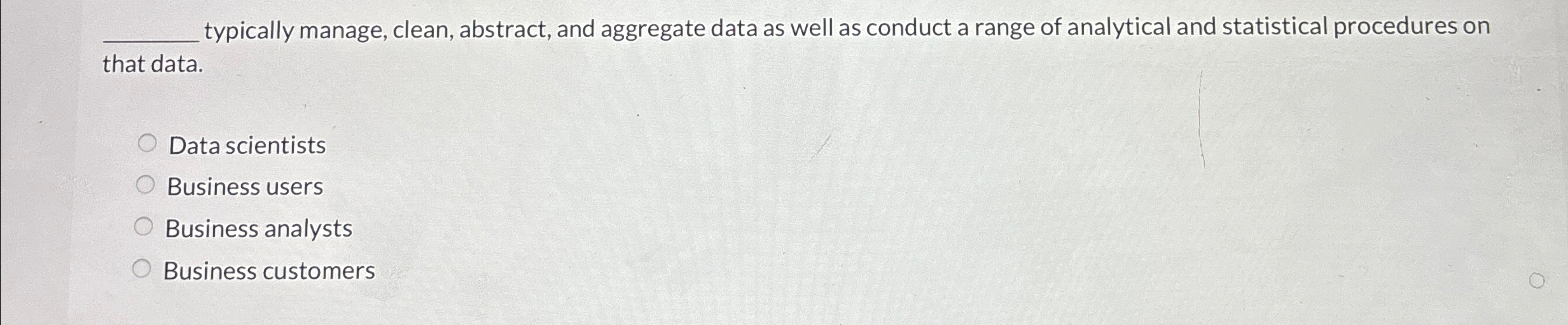  q, typically manage, clean, abstract, and aggregate data as well as