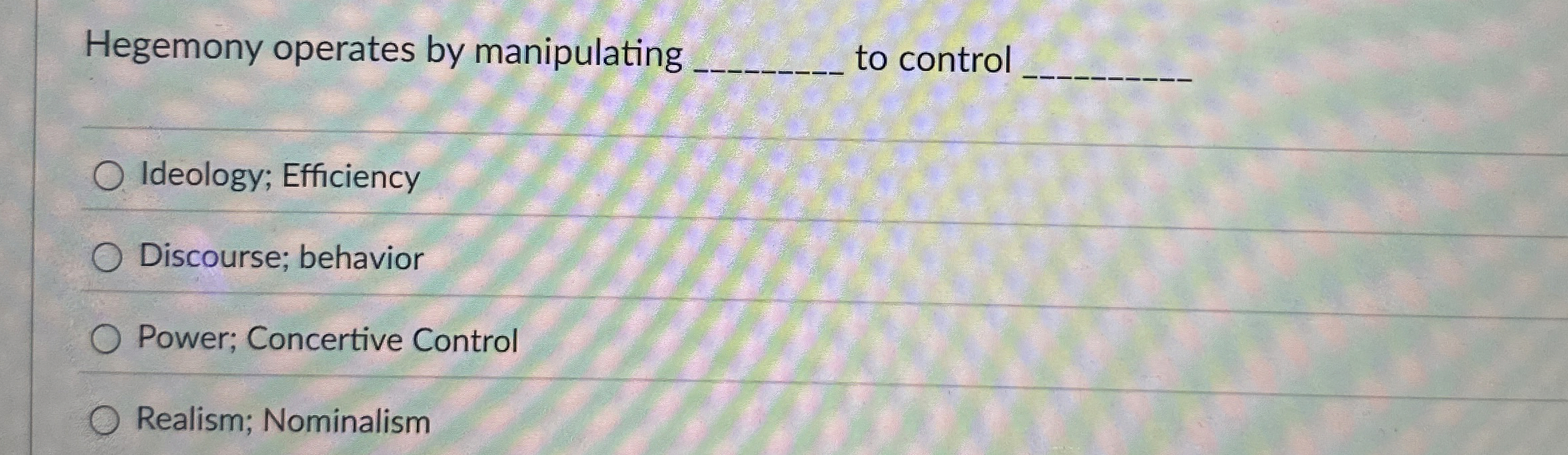  Hegemony operates by manipulating to control Ideology; Efficiency Discourse; behavior Power;