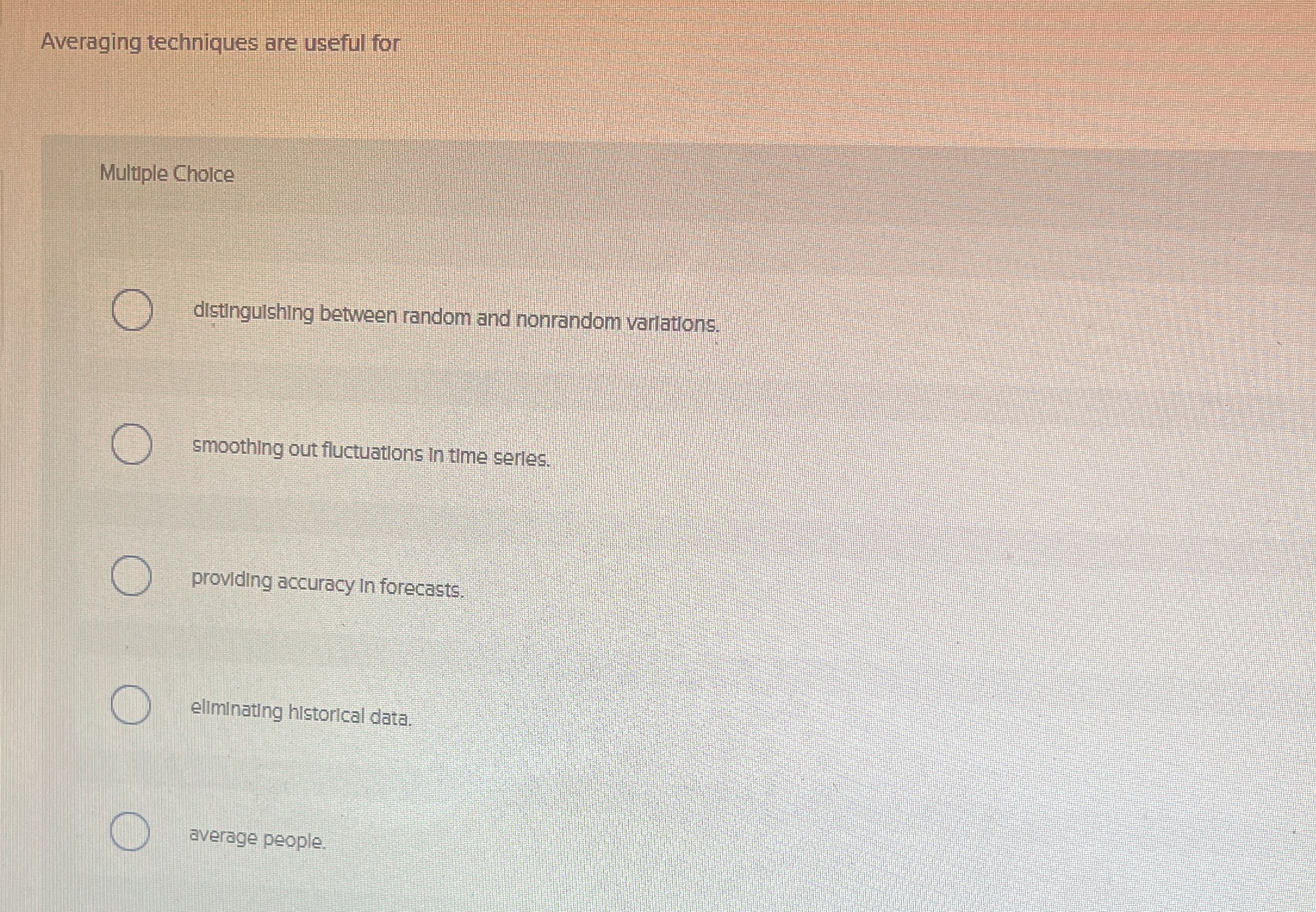  Averaging techniques are useful for Multiple Cholce distingulshing between random and