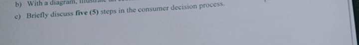  c) Briefly discuss five (5) steps in the consumer decision process.