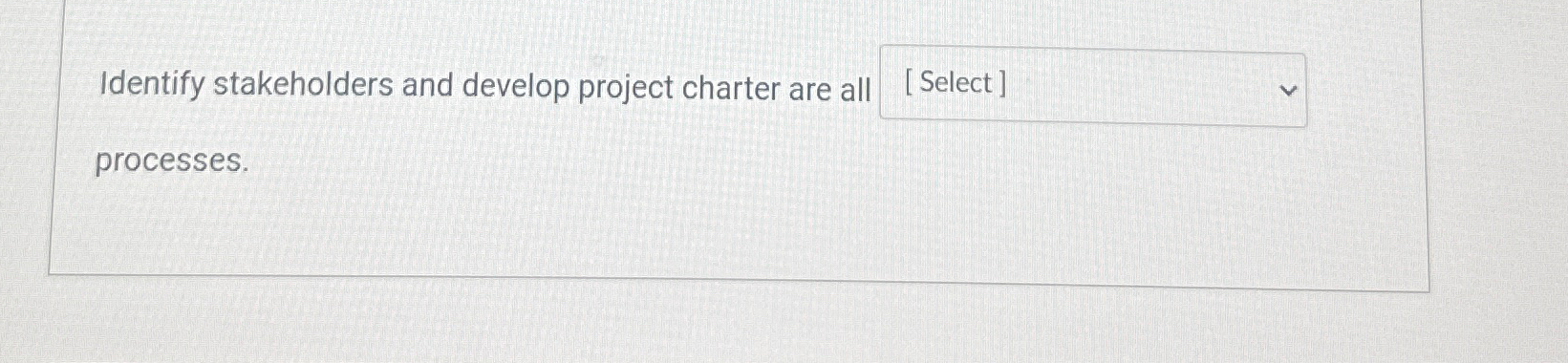  Identify stakeholders and develop project charter are all processes. 
