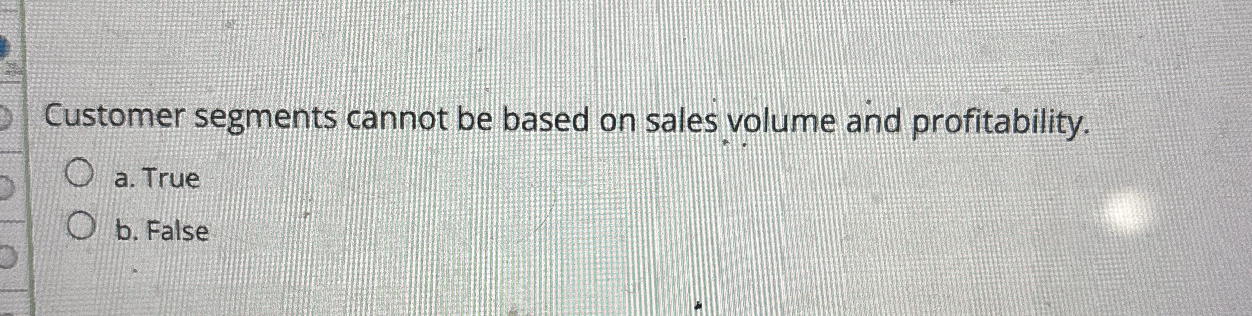  Customer segments cannot be based on sales volume and profitability. a.