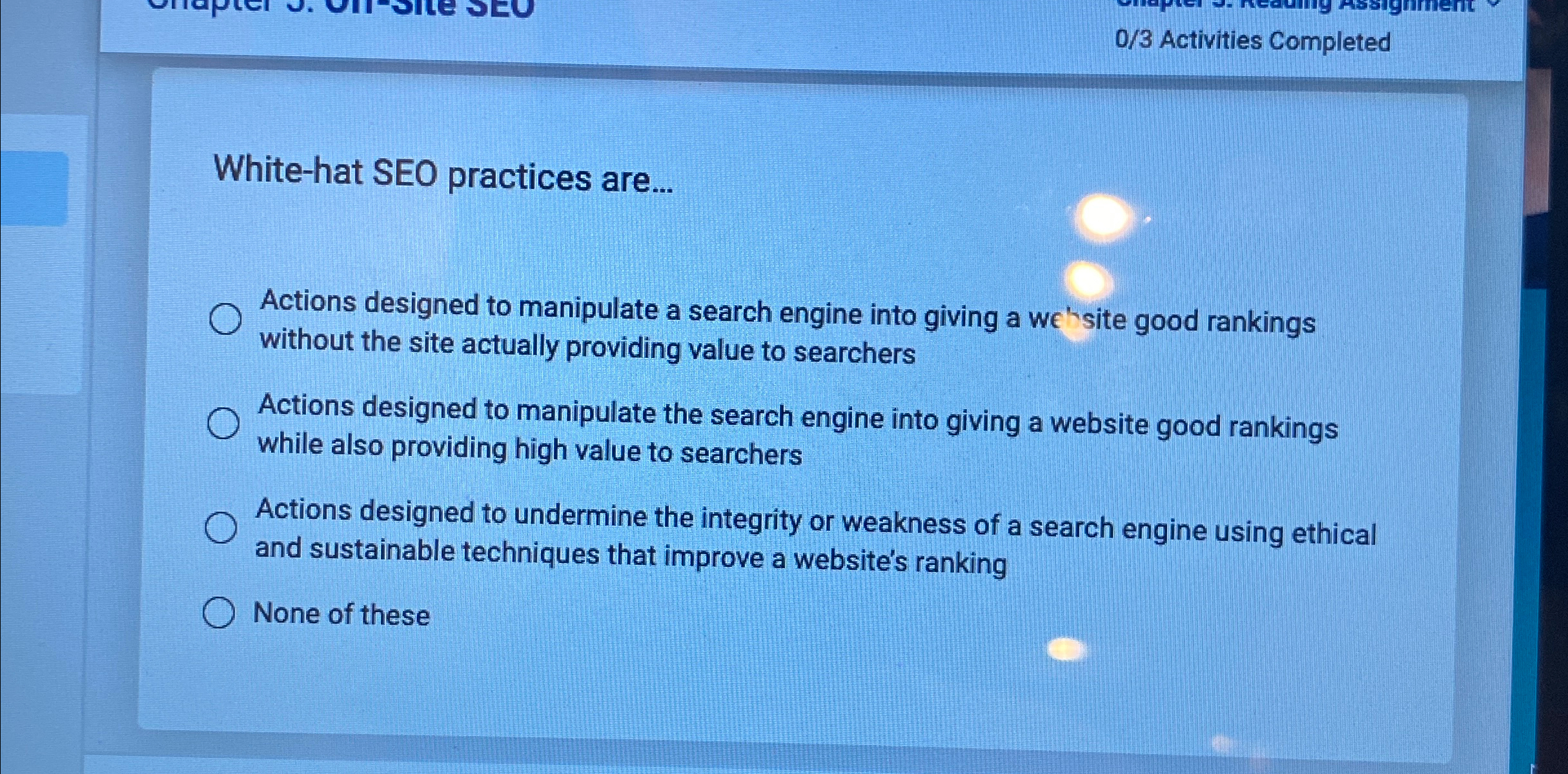  0/3 Activities Completed White-hat SEO practices are... Actions designed to manipulate