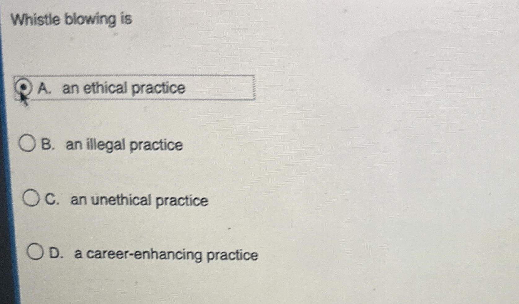  Whistle blowing is A. an ethical practice B. an illegal practice