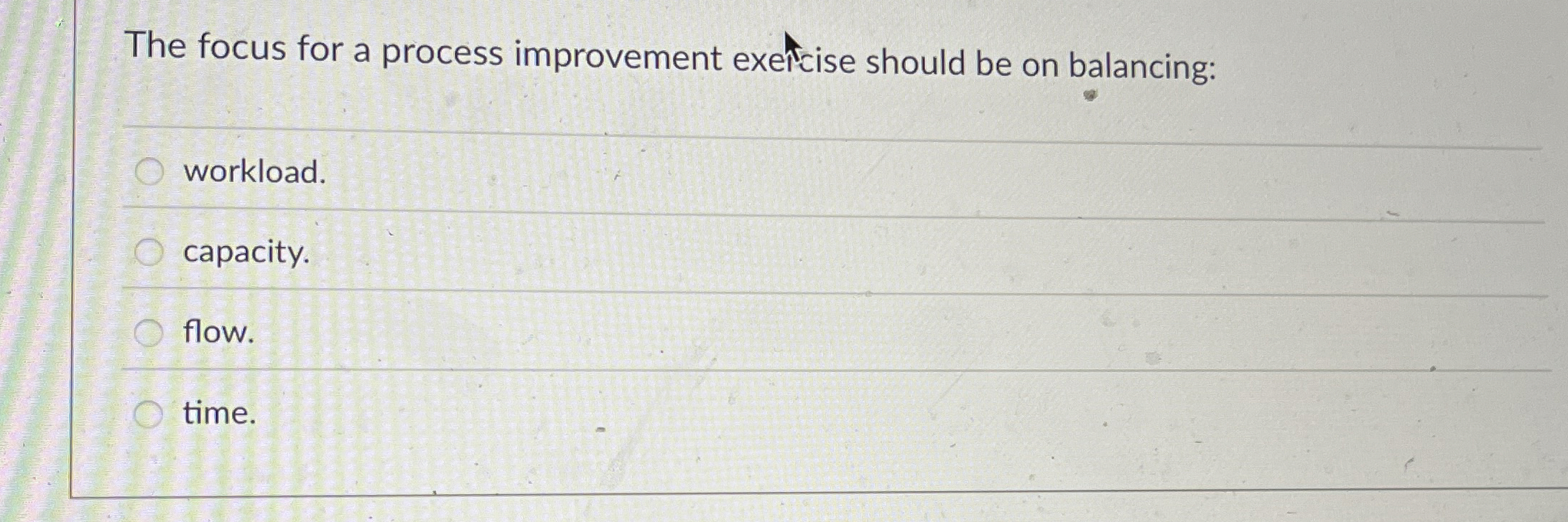  The focus for a process improvement exetcise should be on balancing: