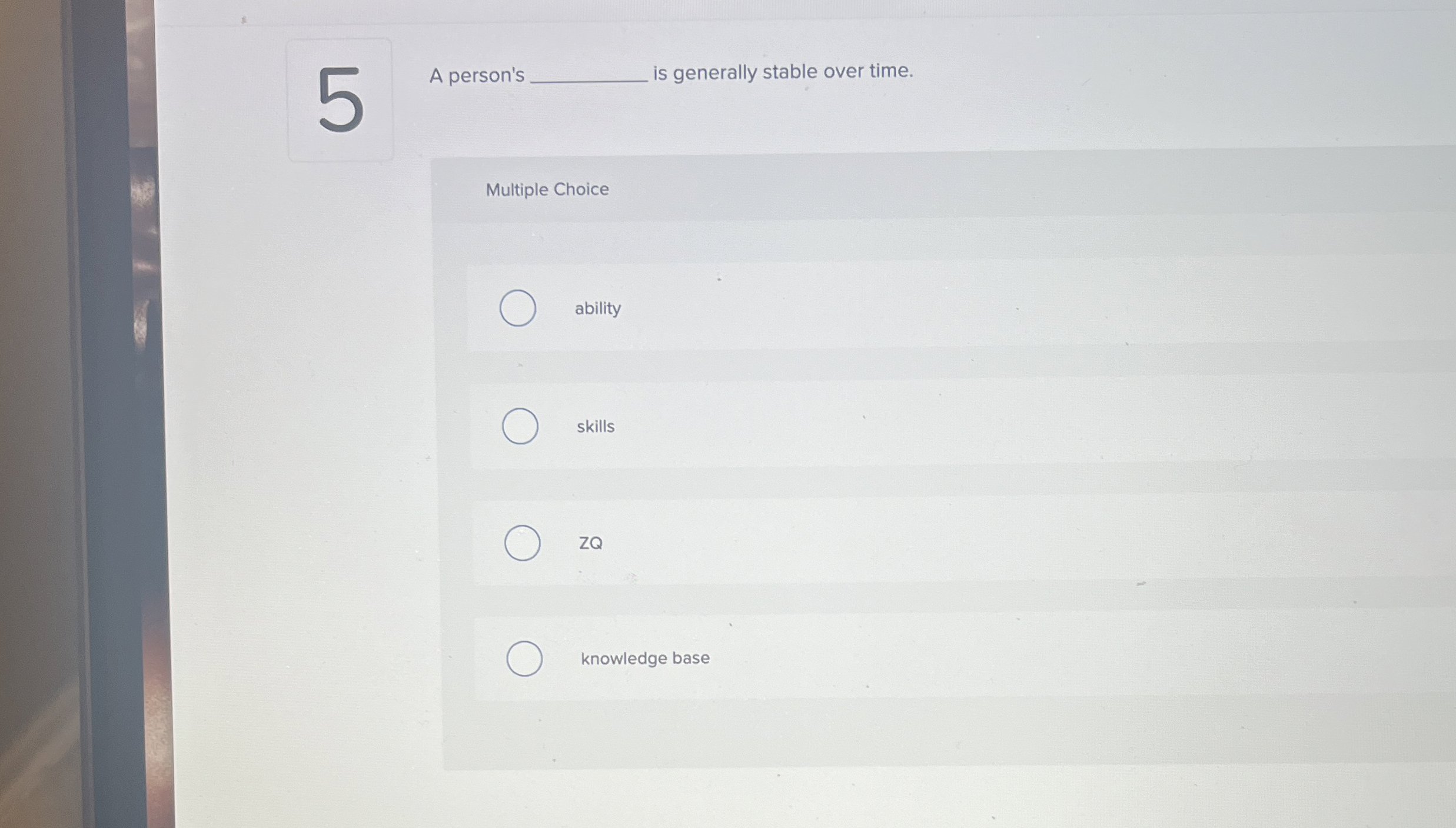  A person's is generally stable over time. Multiple Choice ability skills