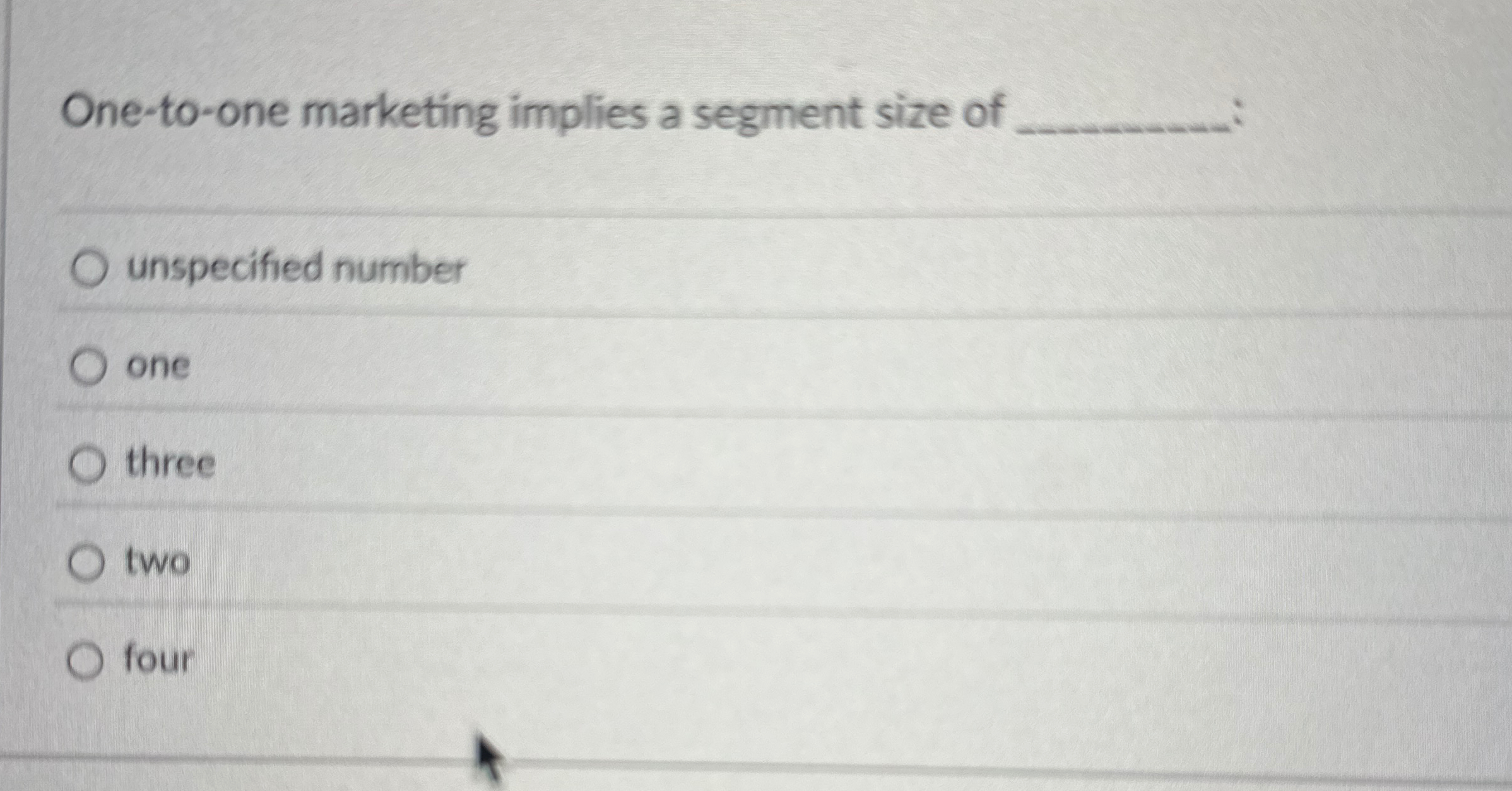  One-to-one marketing implies a segment size of unspecified number one three