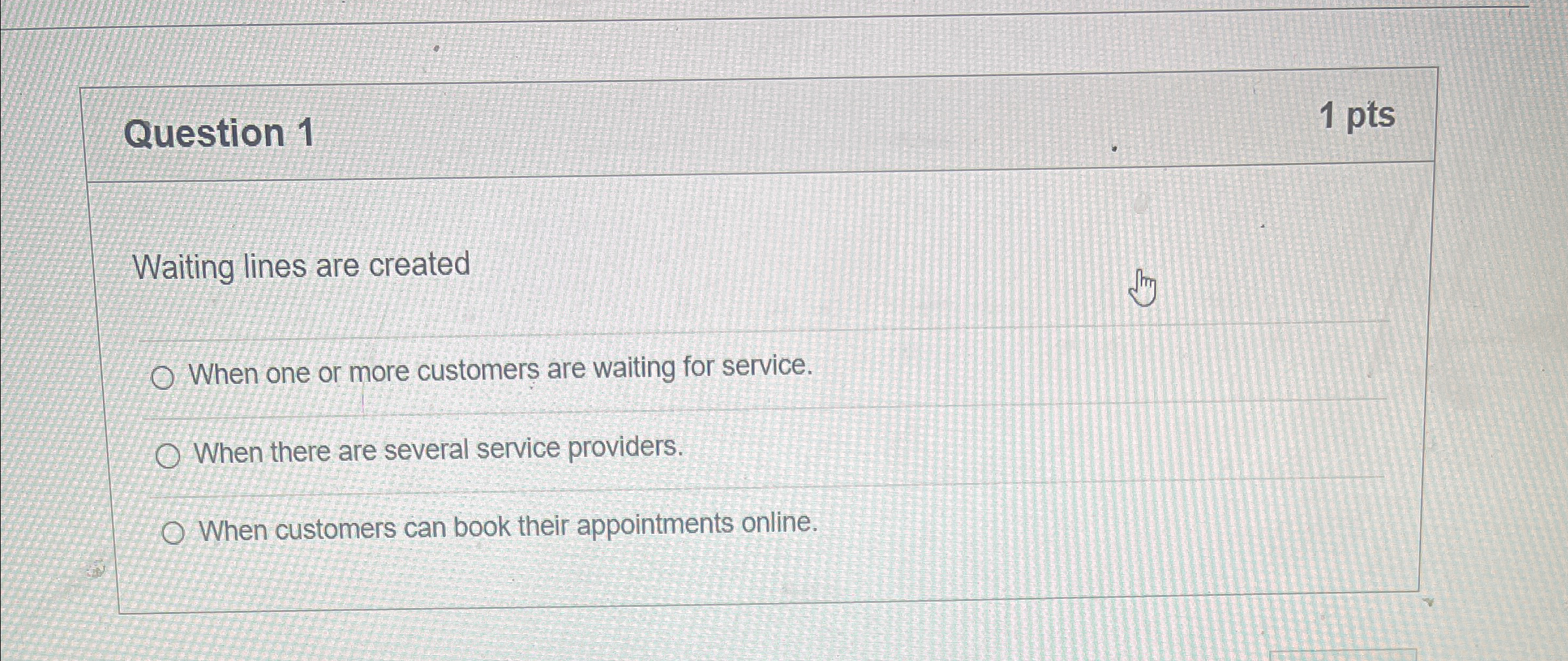  Question 1 1pts Waiting lines are created When one or more