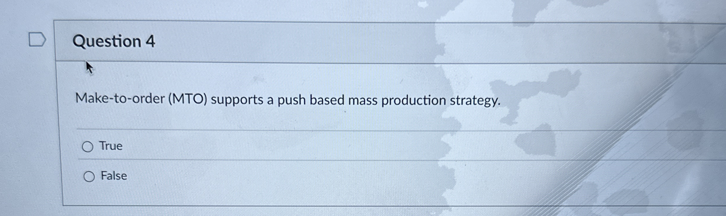  Question 4 Make-to-order (MTO) supports a push based mass production strategy.