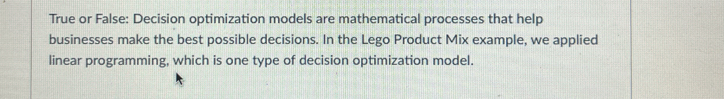  True or False: Decision optimization models are mathematical processes that help