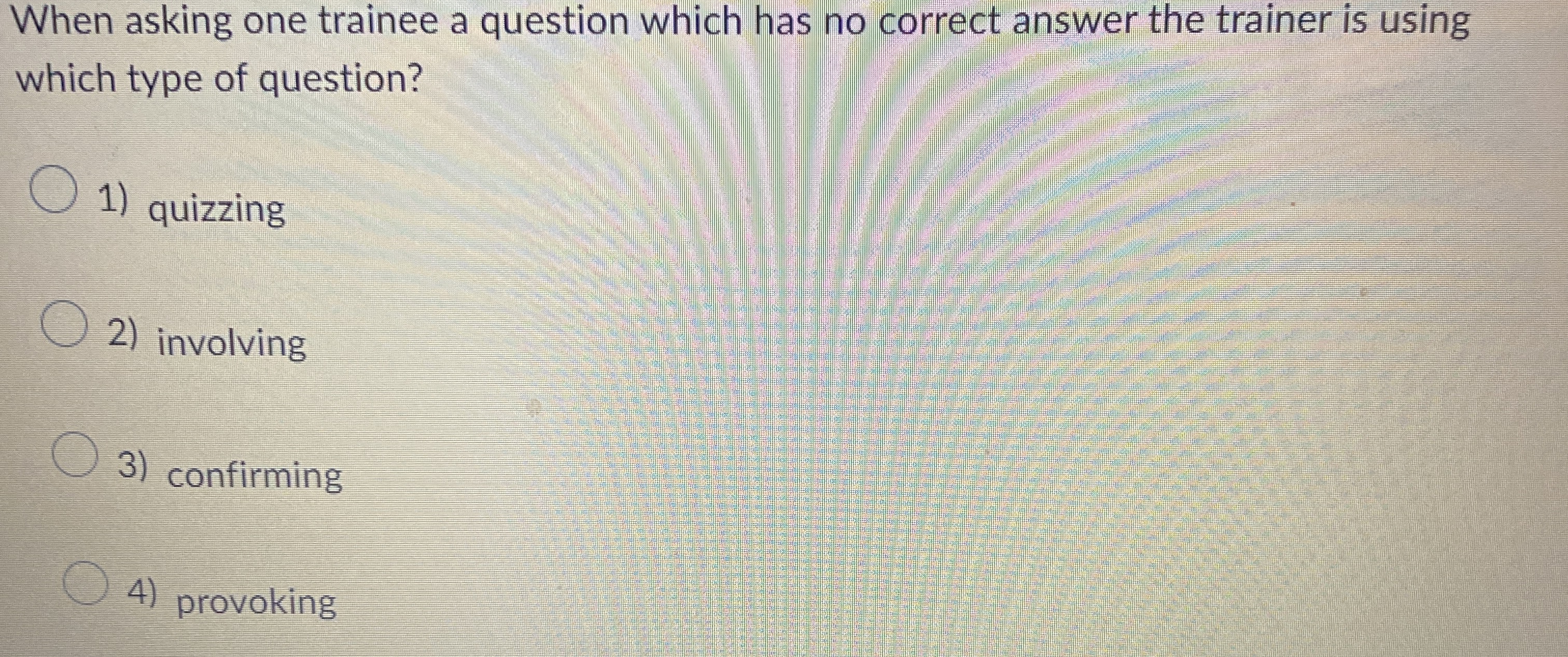  When asking one trainee a question which has no correct answer