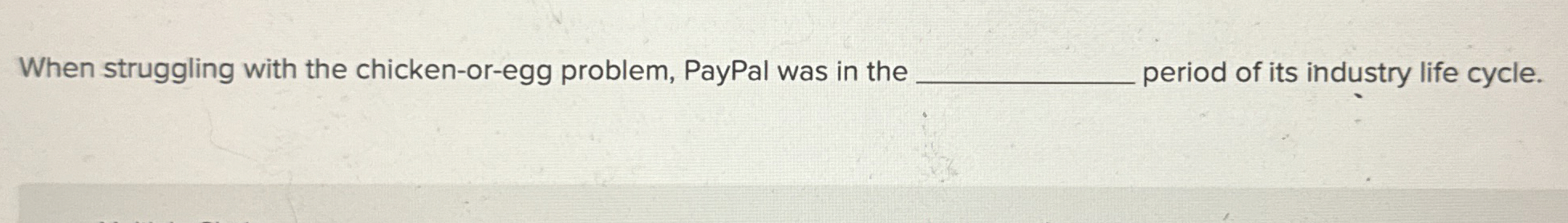  When struggling with the chicken-or-egg problem, PayPal was in the period