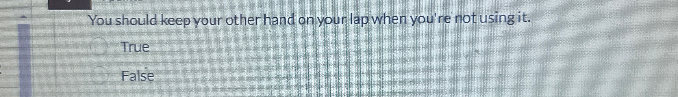  You should keep your other hand on your lap when you're