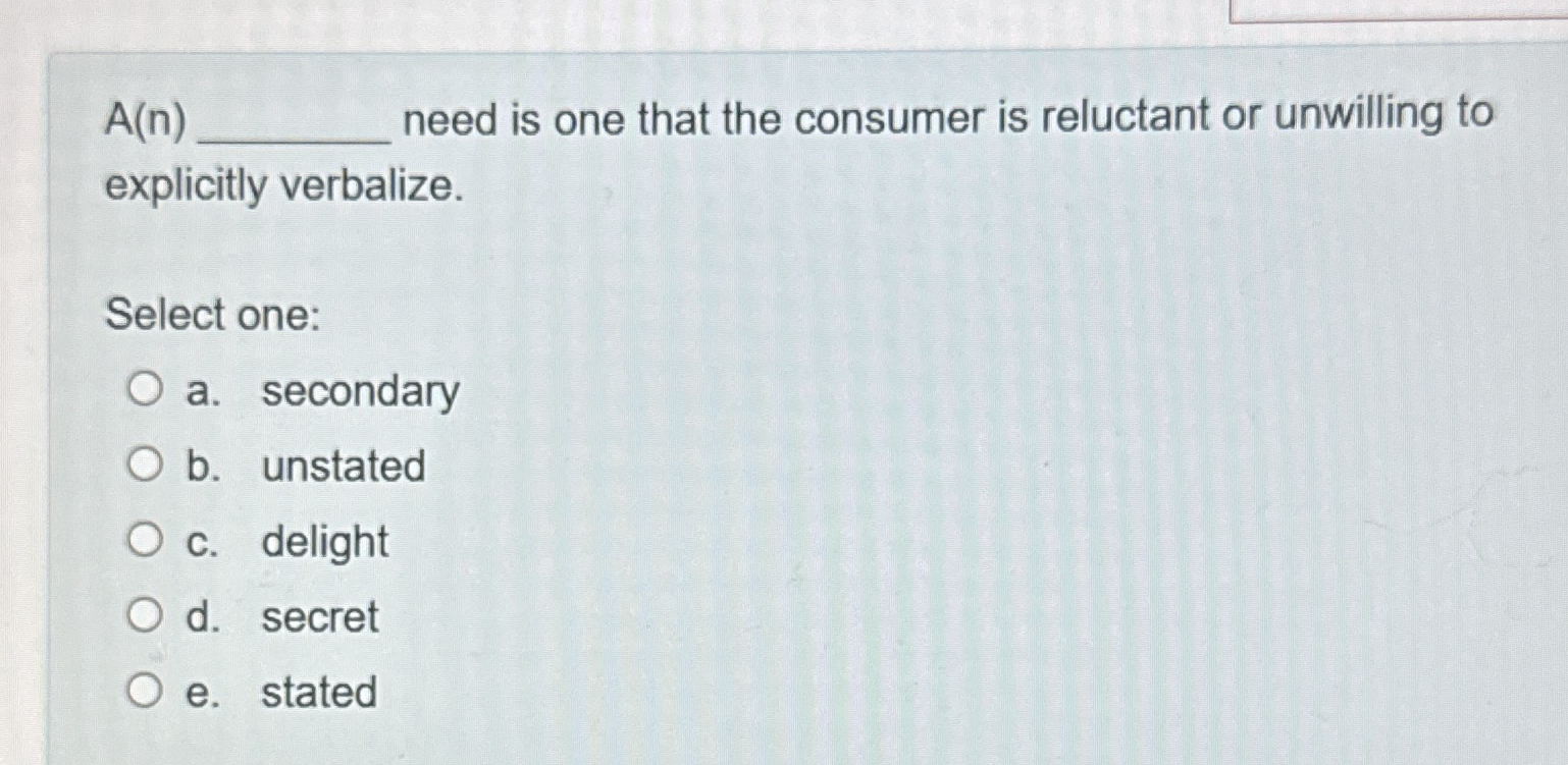  A(n) need is one that the consumer is reluctant or unwilling