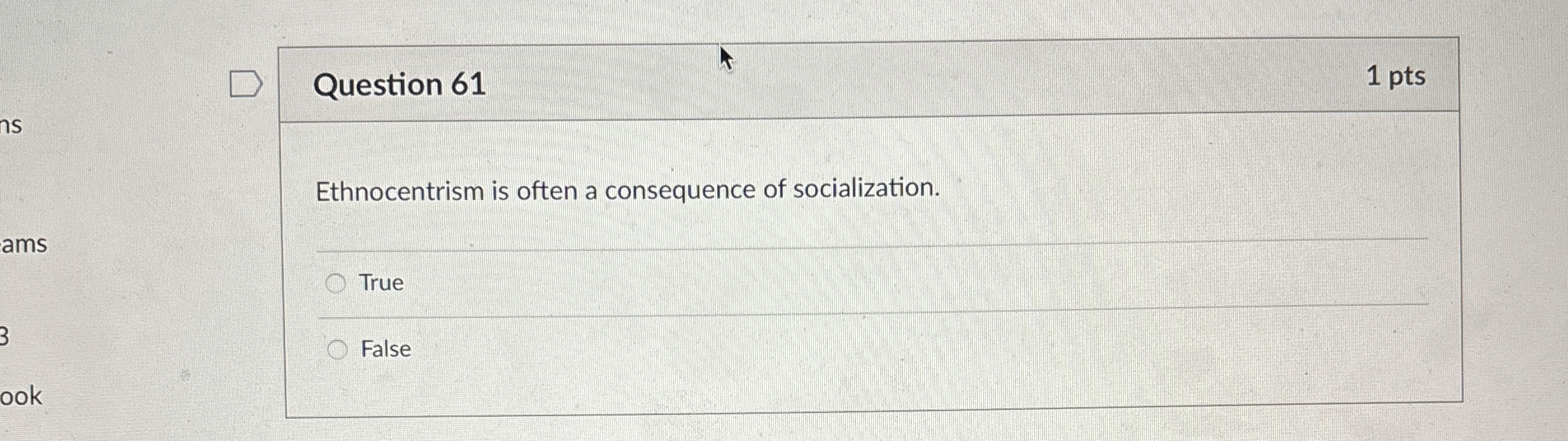  Question 61 1 pts Ethnocentrism is often a consequence of socialization.