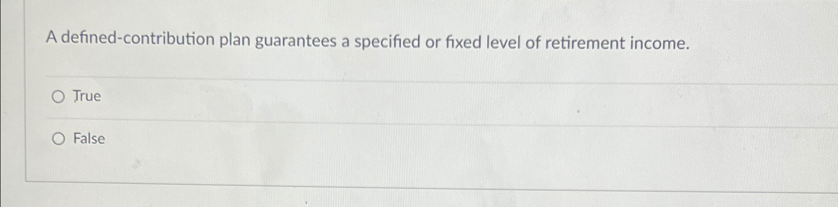  A defined-contribution plan guarantees a specified or fixed level of retirement