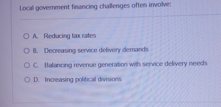  Local government financing challenges often involve: q, A. Reducing tax rates