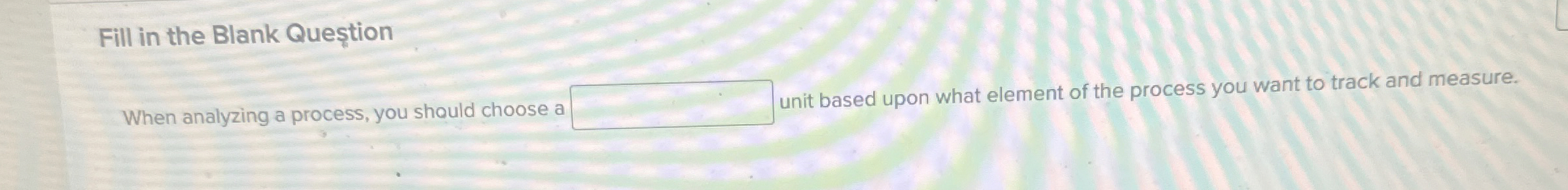  Fill in the Blank Quetion When analyzing a process, you should