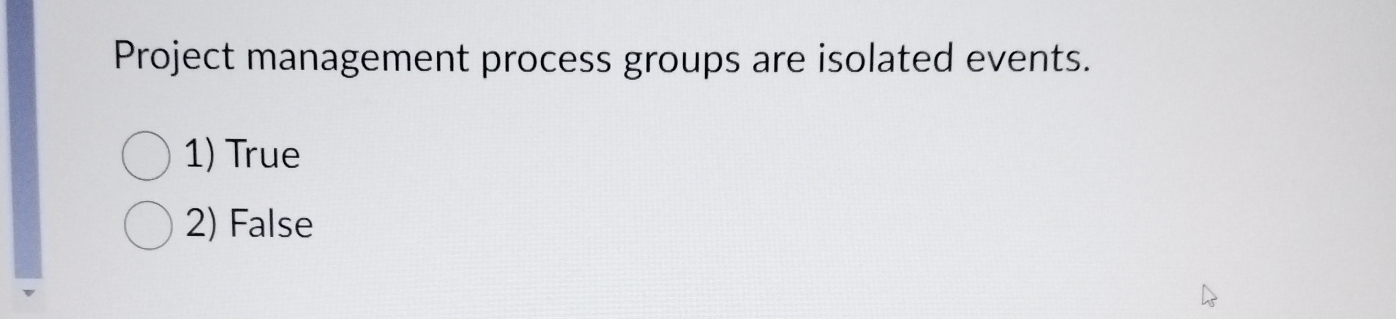  Project management process groups are isolated events. True False 
