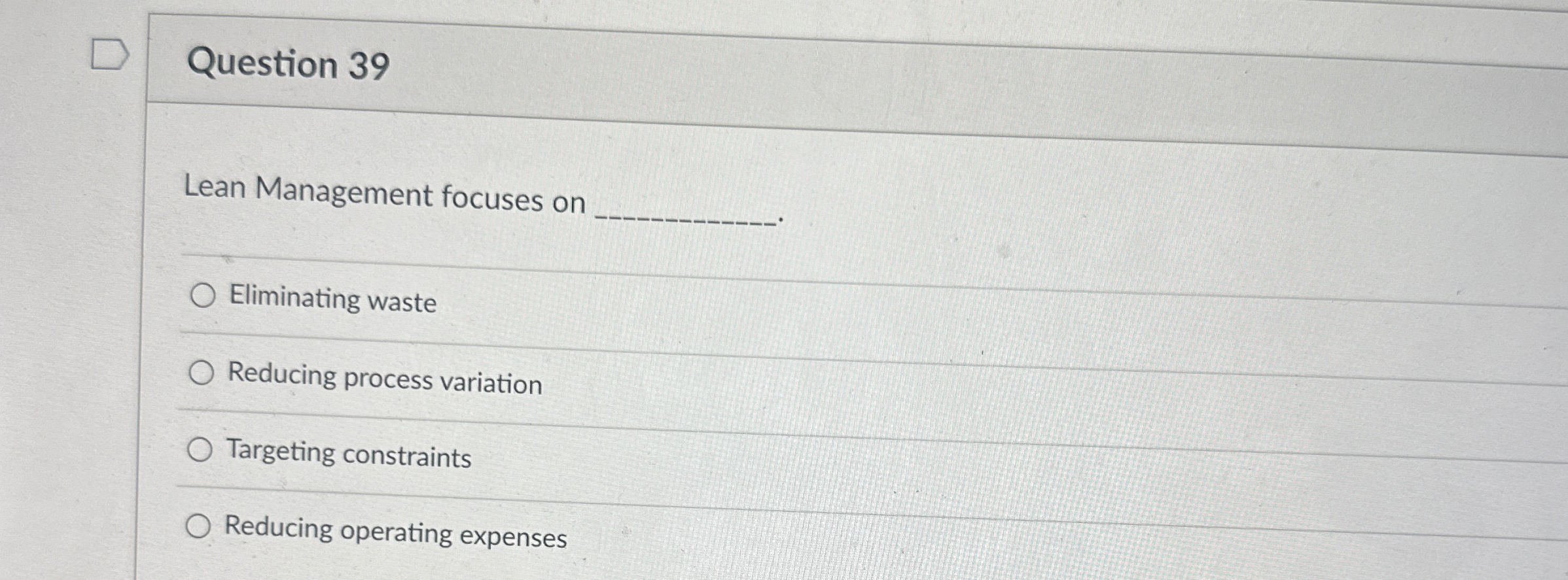  Question 39 Lean Management focuses on Eliminating waste Reducing process variation