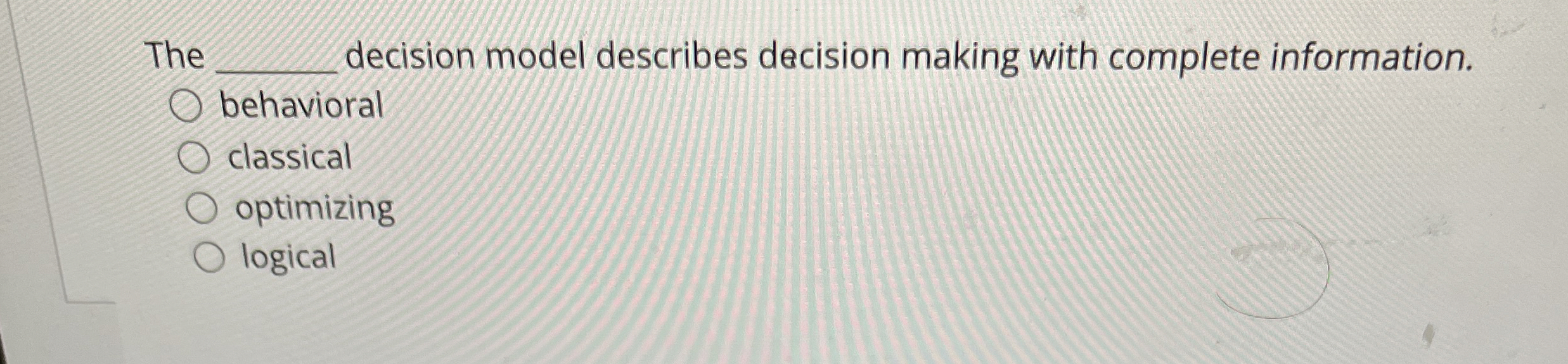  The decision model describes decision making with complete information. behavioral classical