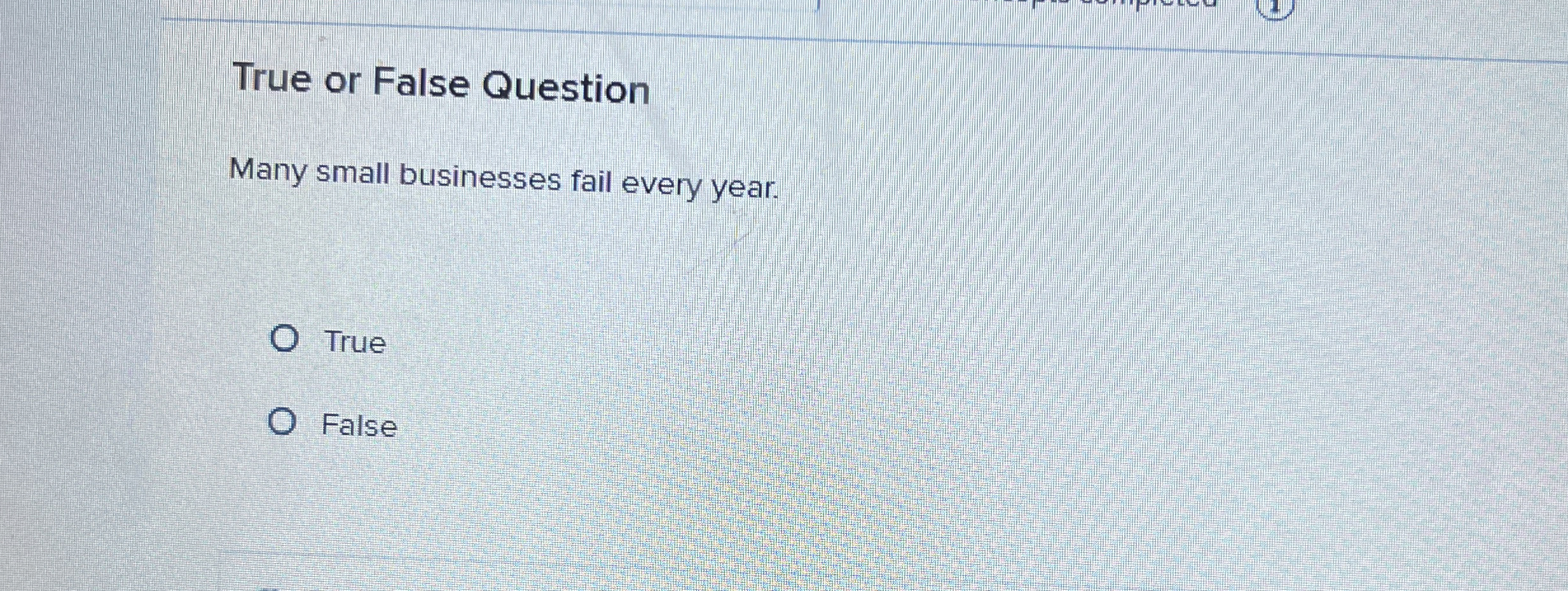  True or False Question Many small businesses fail every year. True