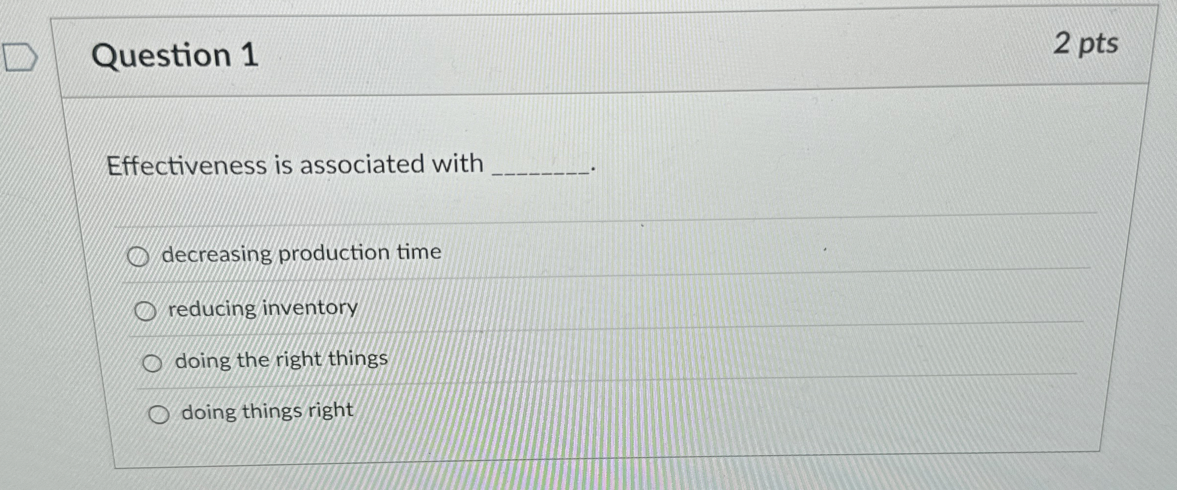  Question 1 2 pts Effectiveness is associated with decreasing production time