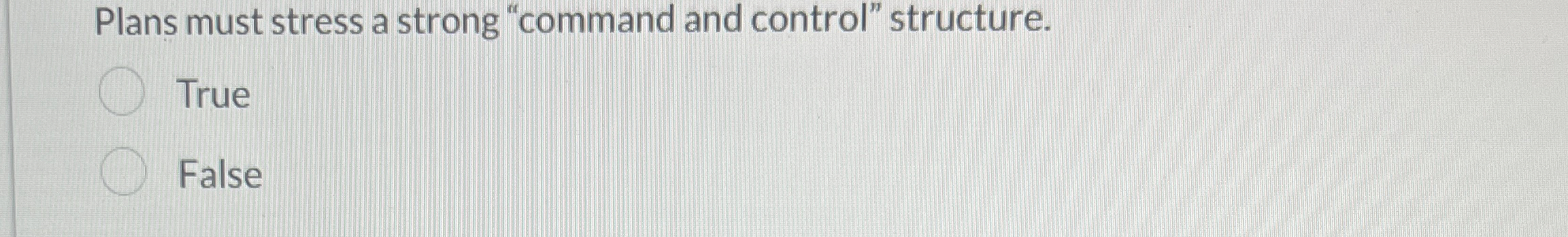  Plans must stress a strong "command and control" structure. True False