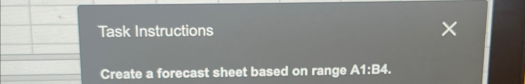  Task Instructions Create a forecast sheet based on range A1:B4. 