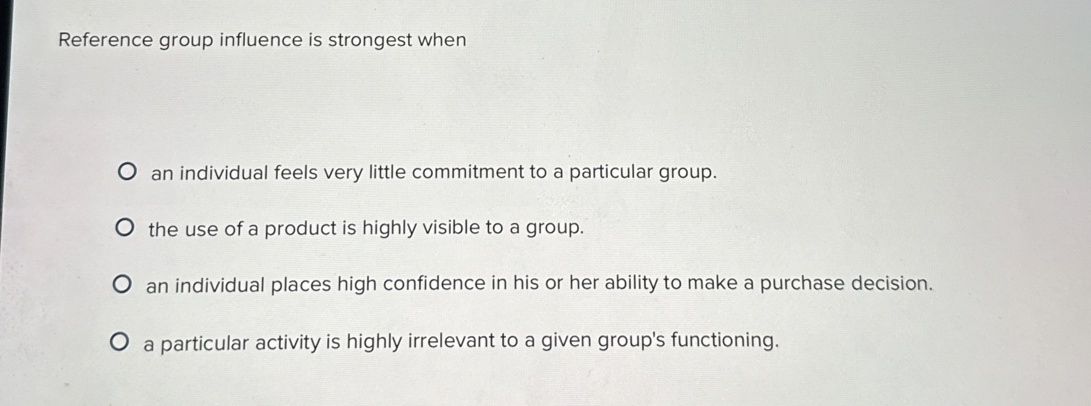  Reference group influence is strongest when an individual feels very little