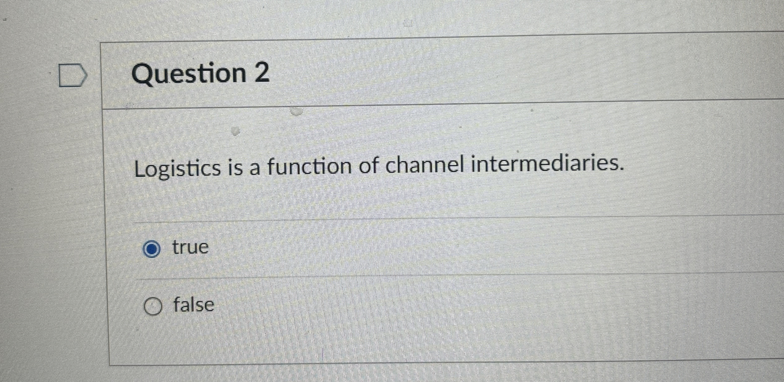  Question 2 Logistics is a function of channel intermediaries. true false